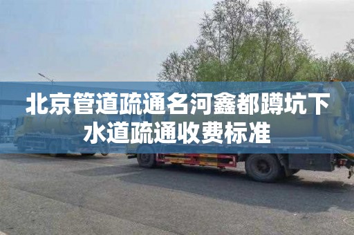 北京管道疏通名河鑫都蹲坑下水道疏通收费标准