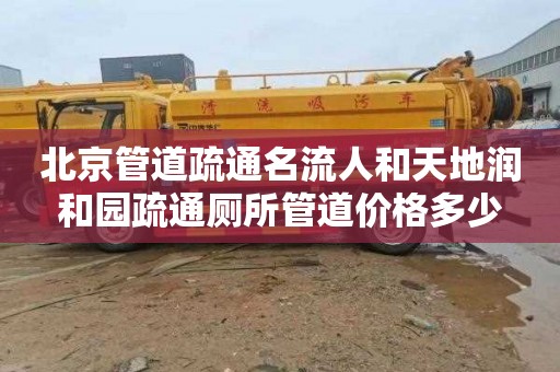 北京管道疏通名流人和天地润和园疏通厕所管道价格多少