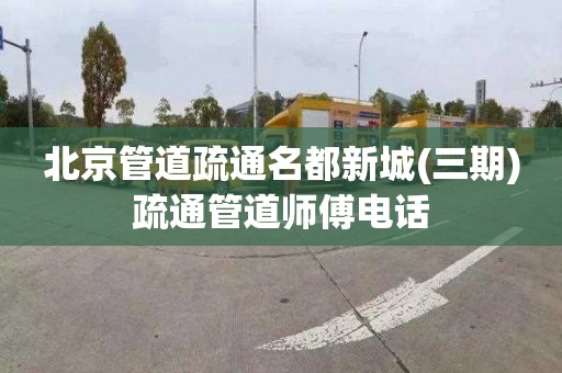 北京管道疏通名都新城(三期)疏通管道师傅电话