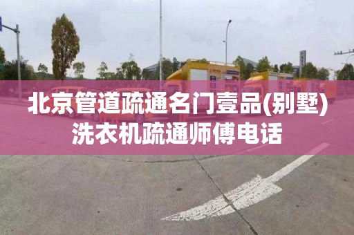 北京管道疏通名门壹品(别墅)洗衣机疏通师傅电话