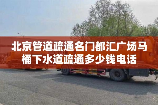 北京管道疏通名门都汇广场马桶下水道疏通多少钱电话