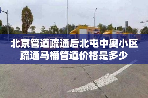 北京管道疏通后北屯中奥小区疏通马桶管道价格是多少