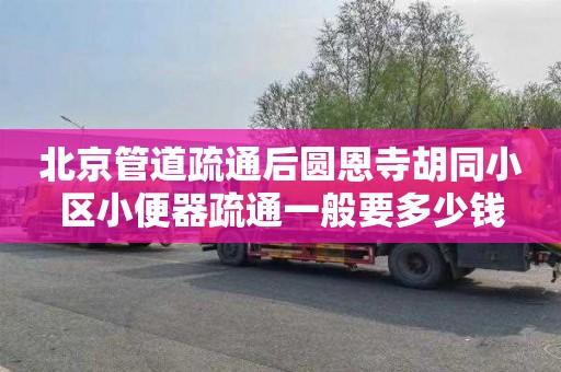 北京管道疏通后圆恩寺胡同小区小便器疏通一般要多少钱
