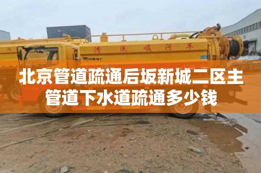 北京管道疏通后坂新城二区主管道下水道疏通多少钱
