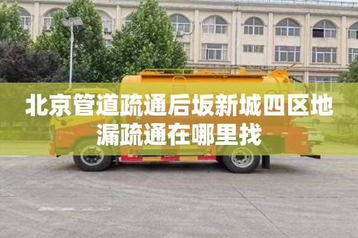 北京管道疏通后坂新城四区地漏疏通在哪里找