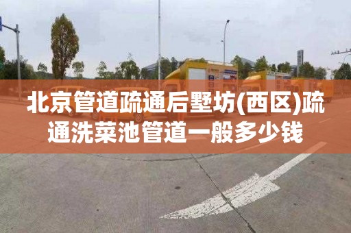 北京管道疏通后墅坊(西区)疏通洗菜池管道一般多少钱