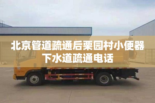 北京管道疏通后栗园村小便器下水道疏通电话