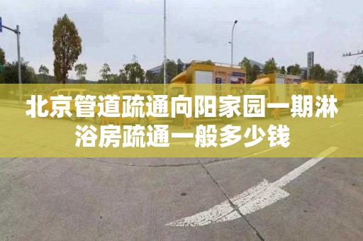 北京管道疏通向阳家园一期淋浴房疏通一般多少钱