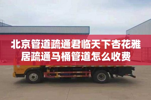 北京管道疏通君临天下杏花雅居疏通马桶管道怎么收费