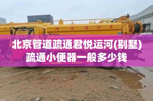 北京管道疏通君悦运河(别墅)疏通小便器一般多少钱