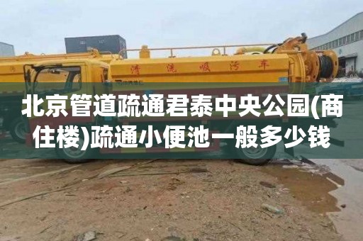北京管道疏通君泰中央公园(商住楼)疏通小便池一般多少钱