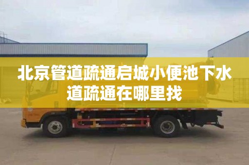 北京管道疏通启城小便池下水道疏通在哪里找