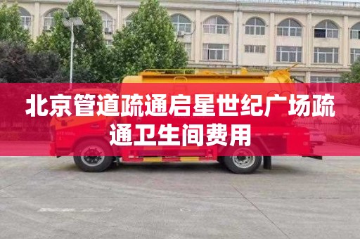 北京管道疏通启星世纪广场疏通卫生间费用