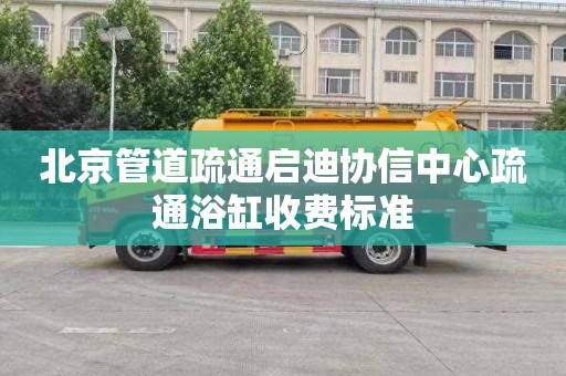 北京管道疏通启迪协信中心疏通浴缸收费标准