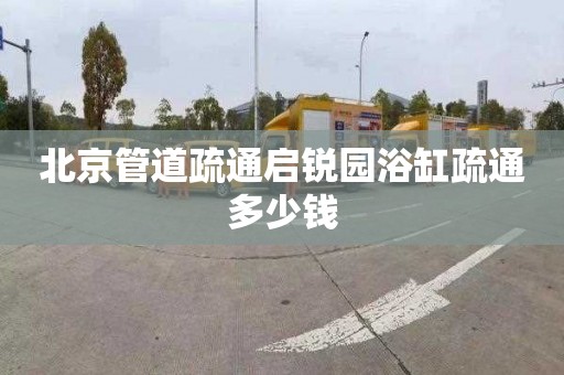 北京管道疏通启锐园浴缸疏通多少钱