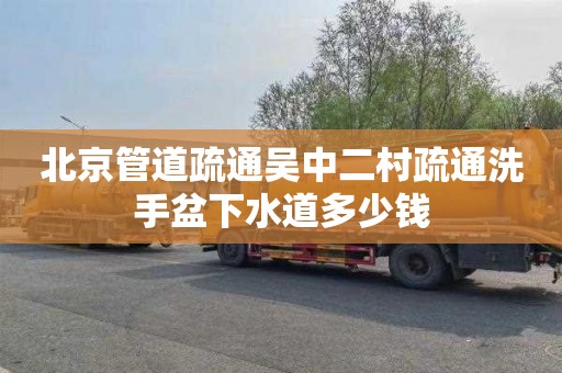 北京管道疏通吴中二村疏通洗手盆下水道多少钱