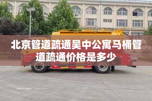 北京管道疏通吴中公寓马桶管道疏通价格是多少