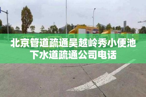 北京管道疏通吴越岭秀小便池下水道疏通公司电话