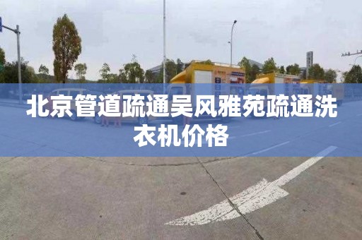 北京管道疏通吴风雅苑疏通洗衣机价格