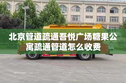 北京管道疏通吾悦广场糖果公寓疏通管道怎么收费