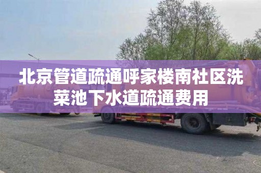 北京管道疏通呼家楼南社区洗菜池下水道疏通费用