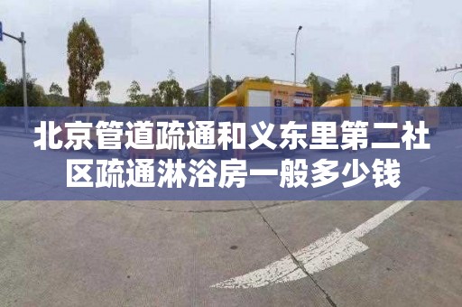 北京管道疏通和义东里第二社区疏通淋浴房一般多少钱
