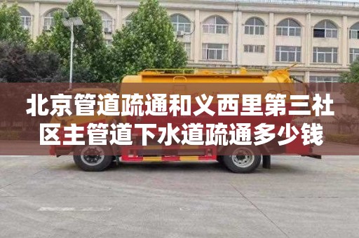 北京管道疏通和义西里第三社区主管道下水道疏通多少钱