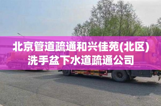 北京管道疏通和兴佳苑(北区)洗手盆下水道疏通公司