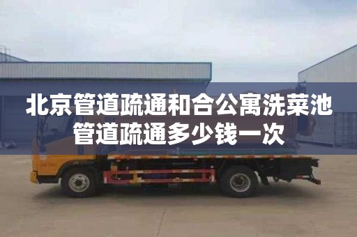 北京管道疏通和合公寓洗菜池管道疏通多少钱一次