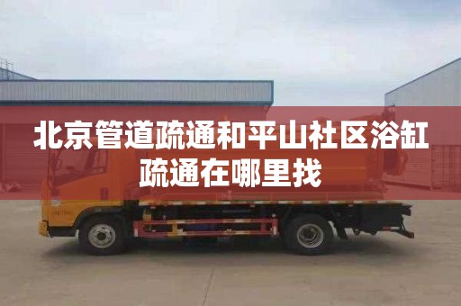 北京管道疏通和平山社区浴缸疏通在哪里找
