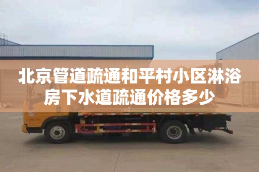 北京管道疏通和平村小区淋浴房下水道疏通价格多少