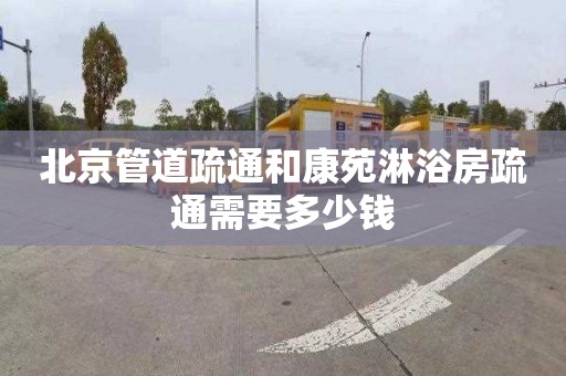 北京管道疏通和康苑淋浴房疏通需要多少钱