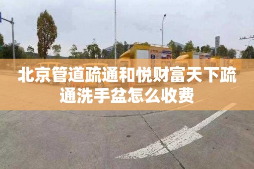 北京管道疏通和悦财富天下疏通洗手盆怎么收费