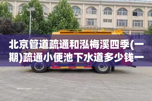 北京管道疏通和泓梅溪四季(一期)疏通小便池下水道多少钱一次