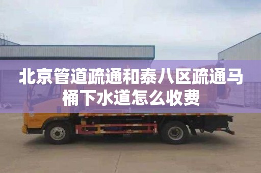北京管道疏通和泰八区疏通马桶下水道怎么收费