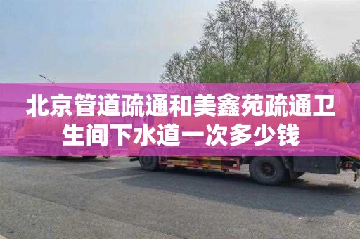 北京管道疏通和美鑫苑疏通卫生间下水道一次多少钱