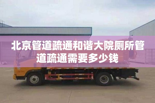 北京管道疏通和谐大院厕所管道疏通需要多少钱