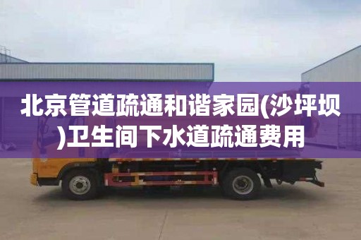 北京管道疏通和谐家园(沙坪坝)卫生间下水道疏通费用