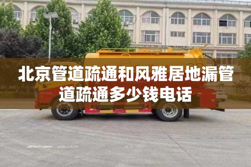 北京管道疏通和风雅居地漏管道疏通多少钱电话