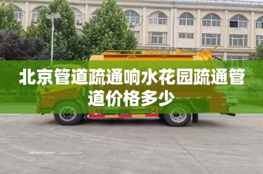北京管道疏通响水花园疏通管道价格多少