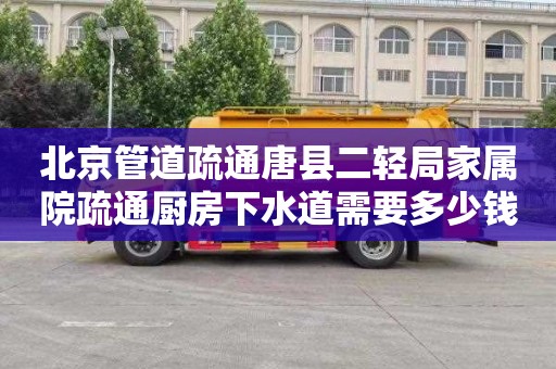 北京管道疏通唐县二轻局家属院疏通厨房下水道需要多少钱