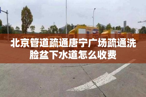 北京管道疏通唐宁广场疏通洗脸盆下水道怎么收费