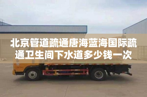 北京管道疏通唐海蓝海国际疏通卫生间下水道多少钱一次