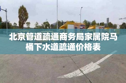 北京管道疏通商务局家属院马桶下水道疏通价格表