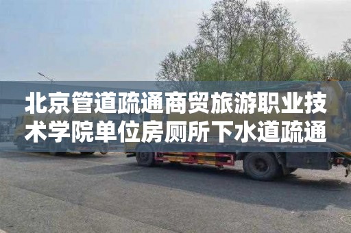 北京管道疏通商贸旅游职业技术学院单位房厕所下水道疏通需要多少钱