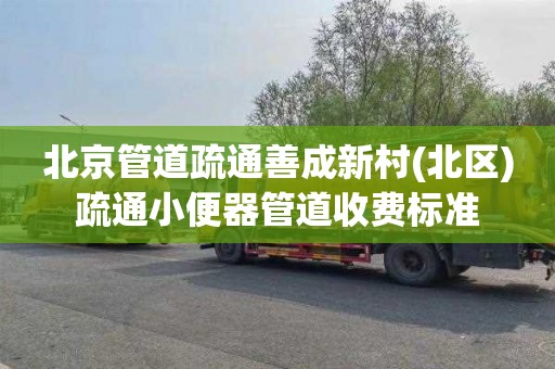北京管道疏通善成新村(北区)疏通小便器管道收费标准