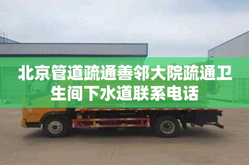 北京管道疏通善邻大院疏通卫生间下水道联系电话