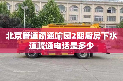 北京管道疏通喻园2期厨房下水道疏通电话是多少