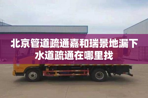 北京管道疏通嘉和瑞景地漏下水道疏通在哪里找