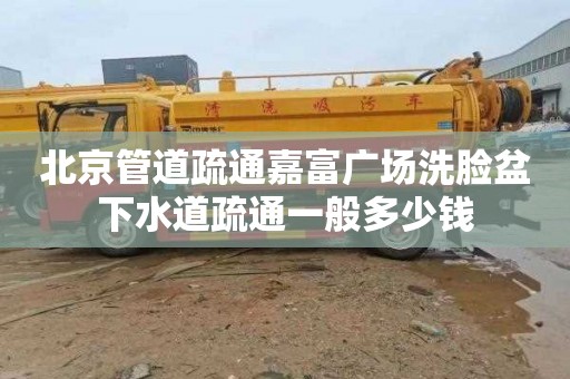 北京管道疏通嘉富广场洗脸盆下水道疏通一般多少钱